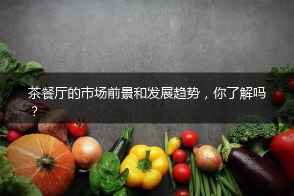 茶餐厅的市场前景和发展趋势,你了解吗?
