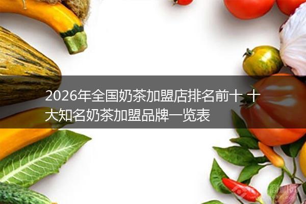 2026年全国奶茶加盟店排名前十 十大知名奶茶加盟品牌一览表